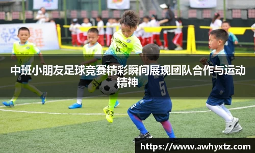 中班小朋友足球竞赛精彩瞬间展现团队合作与运动精神
